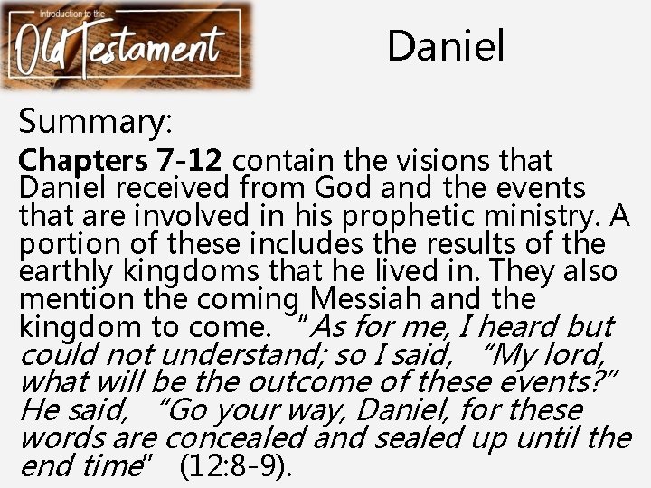 Daniel Summary: Chapters 7 -12 contain the visions that Daniel received from God and