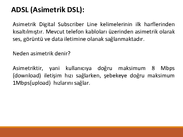 ADSL (Asimetrik DSL): Asimetrik Digital Subscriber Line kelimelerinin ilk harflerinden kısaltılmıştır. Mevcut telefon kabloları