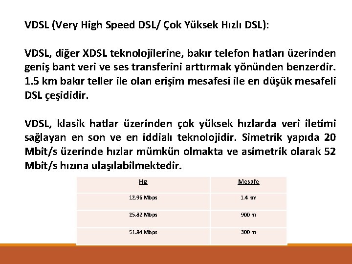 VDSL (Very High Speed DSL/ Çok Yüksek Hızlı DSL): VDSL, diğer XDSL teknolojilerine, bakır