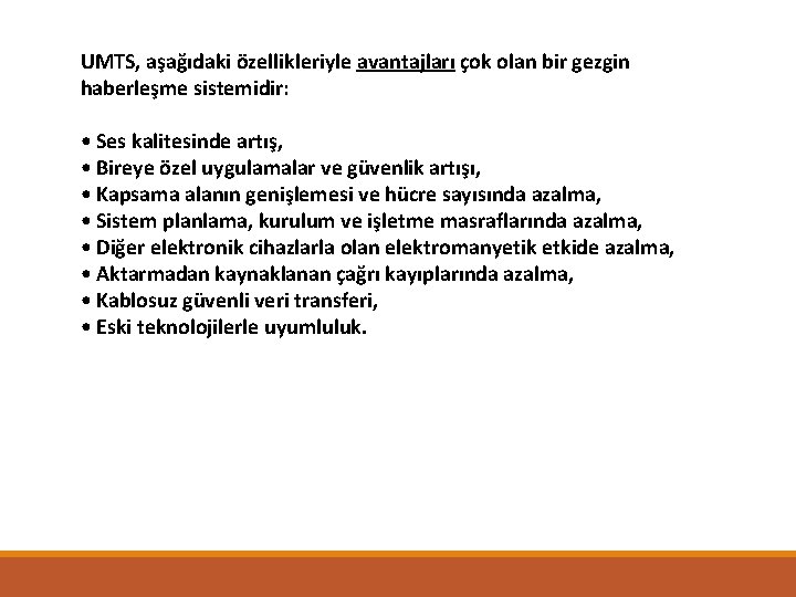 UMTS, aşağıdaki özellikleriyle avantajları çok olan bir gezgin haberleşme sistemidir: • Ses kalitesinde artış,