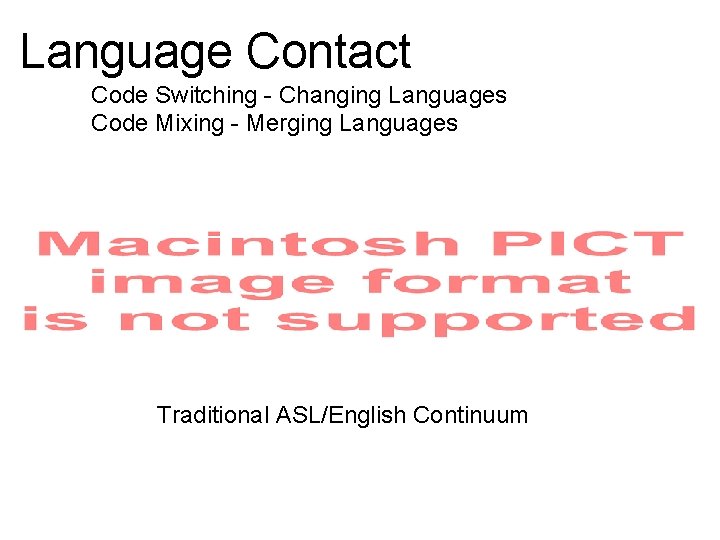 Language Contact Code Switching - Changing Languages Code Mixing - Merging Languages Traditional ASL/English