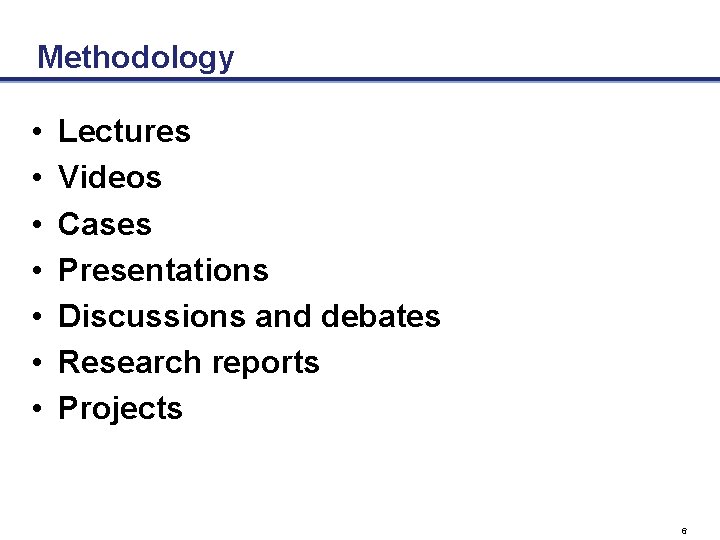 Methodology • • Lectures Videos Cases Presentations Discussions and debates Research reports Projects 6