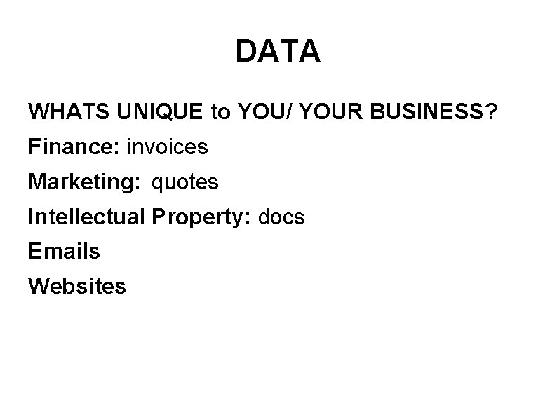 DATA WHATS UNIQUE to YOU/ YOUR BUSINESS? Finance: invoices Marketing: quotes Intellectual Property: docs