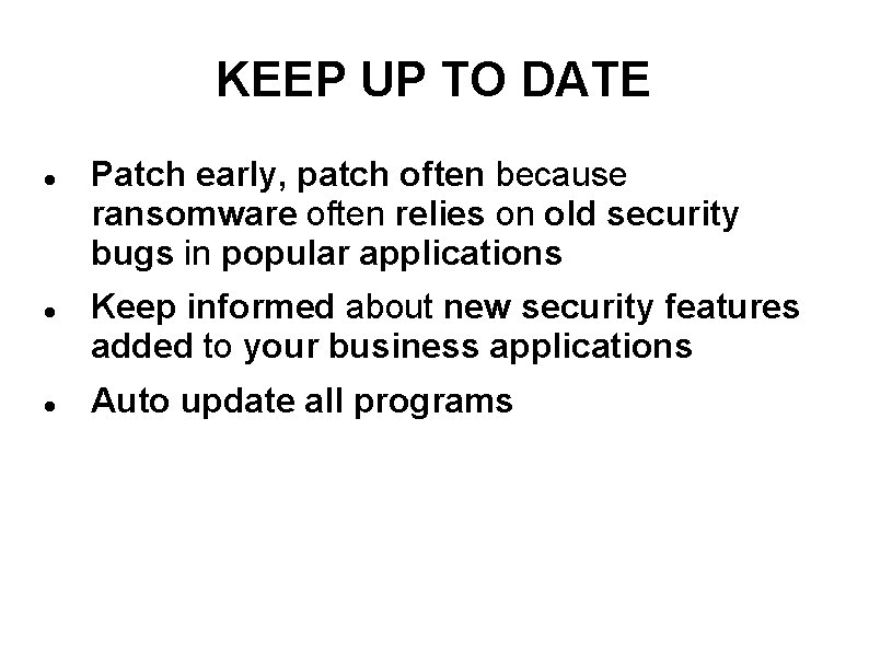 KEEP UP TO DATE Patch early, patch often because ransomware often relies on old