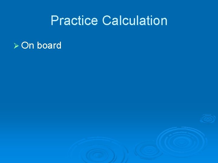 Practice Calculation Ø On board 