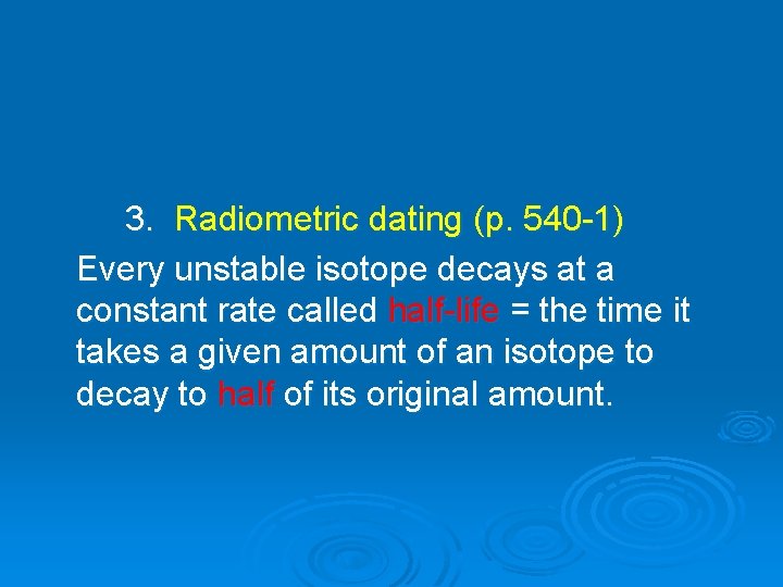3. Radiometric dating (p. 540 -1) Every unstable isotope decays at a constant rate