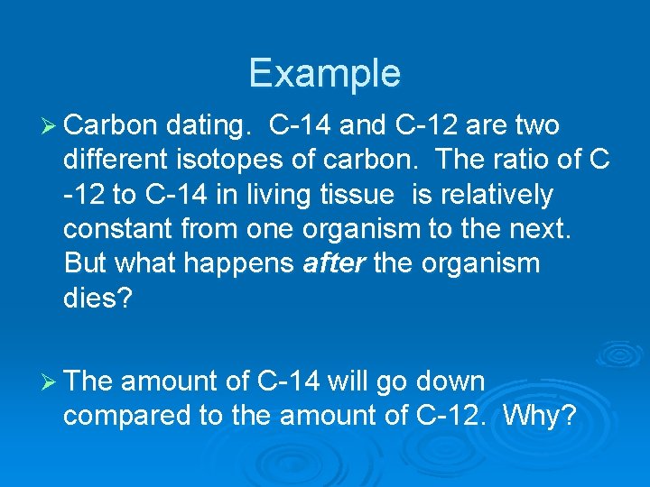 Example Ø Carbon dating. C-14 and C-12 are two different isotopes of carbon. The