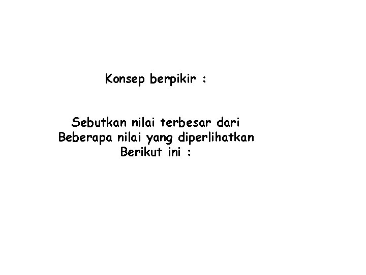 Konsep berpikir : Sebutkan nilai terbesar dari Beberapa nilai yang diperlihatkan Berikut ini :
