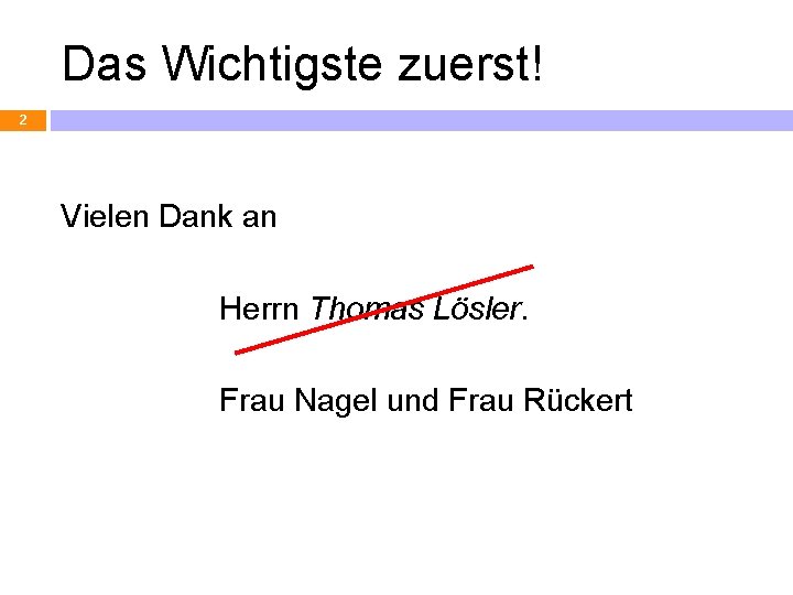 Das Wichtigste zuerst! 2 Vielen Dank an Herrn Thomas Lösler. Frau Nagel und Frau