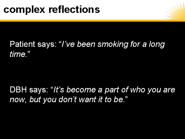 complex reflections Patient says: “I’ve been smoking for a long time. ” DBH says: