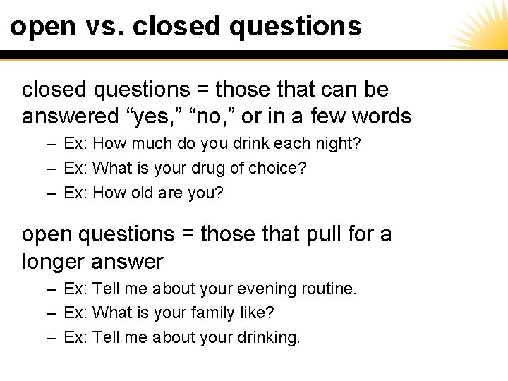 open vs. closed questions = those that can be answered “yes, ” “no, ”