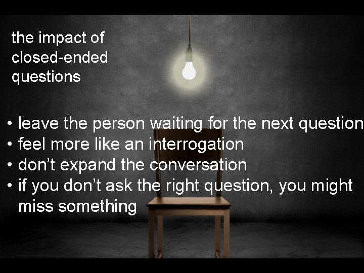 the impact of closed-ended questions • • leave the person waiting for the next