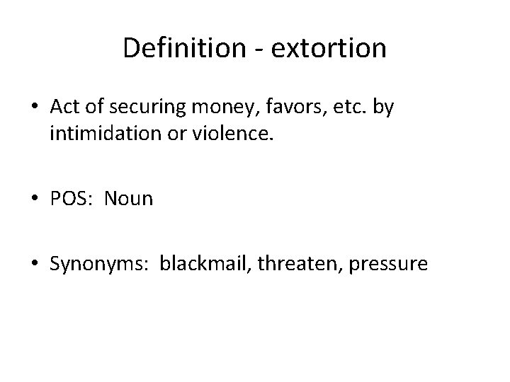 Definition - extortion • Act of securing money, favors, etc. by intimidation or violence.