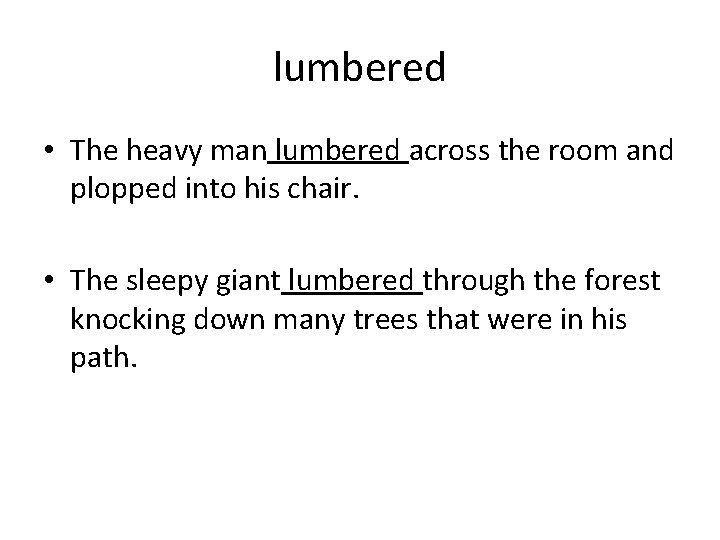 lumbered • The heavy man lumbered across the room and plopped into his chair.