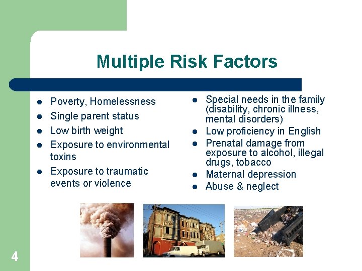 Multiple Risk Factors l l l 4 Poverty, Homelessness Single parent status Low birth