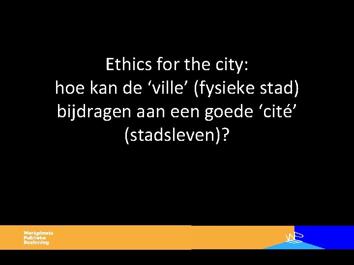 Ethics for the city: hoe kan de ‘ville’ (fysieke stad) bijdragen aan een goede