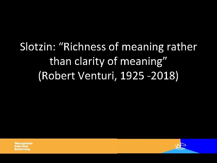 Slotzin: “Richness of meaning rather than clarity of meaning” (Robert Venturi, 1925 -2018) 