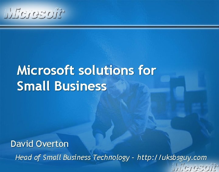 Microsoft solutions for Small Business David Overton Head of Small Business Technology – http:
