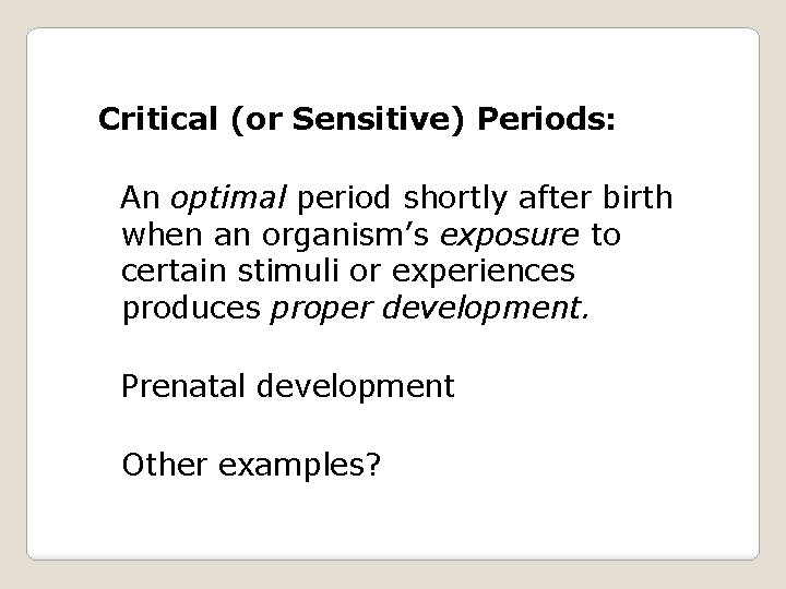 Critical (or Sensitive) Periods: An optimal period shortly after birth when an organism’s exposure