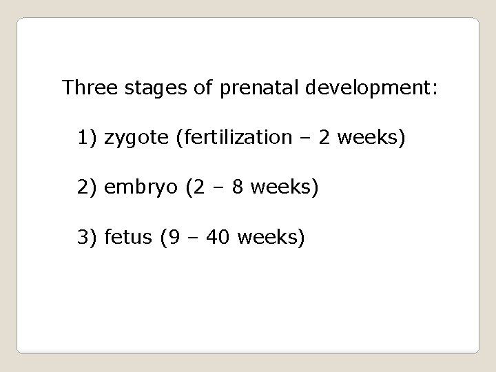 Three stages of prenatal development: 1) zygote (fertilization – 2 weeks) 2) embryo (2
