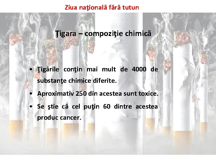 Ziua naţională fără tutun Ţigara – compoziţie chimică • Ţigările conţin mai mult de