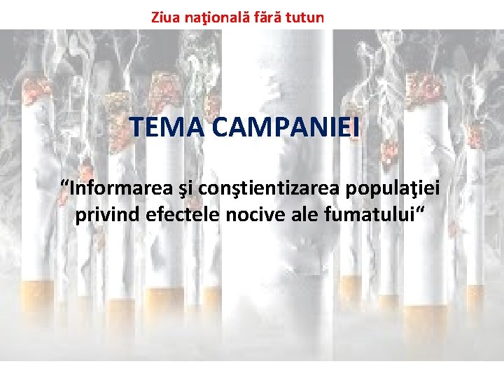 Ziua naţională fără tutun TEMA CAMPANIEI “Informarea şi conştientizarea populaţiei privind efectele nocive ale