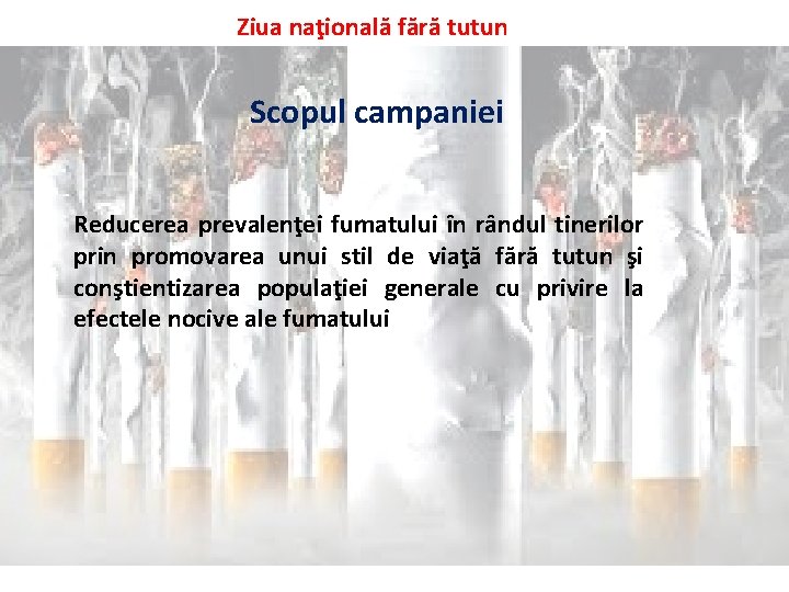 Ziua naţională fără tutun Scopul campaniei Reducerea prevalenţei fumatului în rândul tinerilor prin promovarea