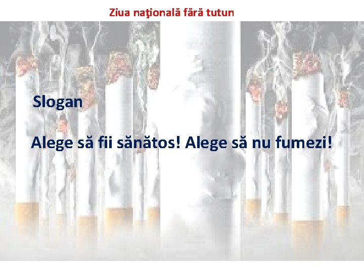 Ziua naţională fără tutun Slogan Alege să fii sănătos! Alege să nu fumezi! 