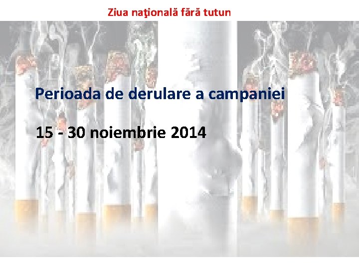 Ziua naţională fără tutun Perioada de derulare a campaniei 15 - 30 noiembrie 2014