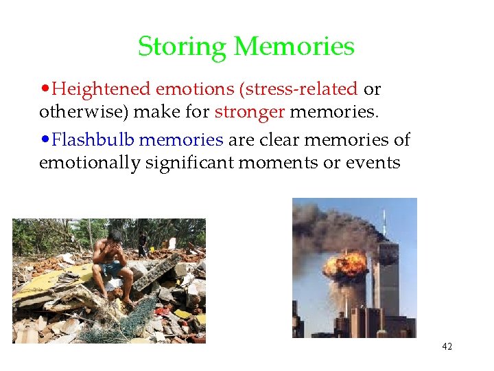 Storing Memories • Heightened emotions (stress-related or otherwise) make for stronger memories. • Flashbulb