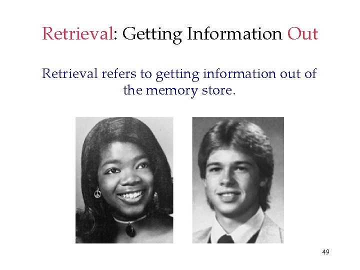 Retrieval: Getting Information Out Retrieval refers to getting information out of the memory store.