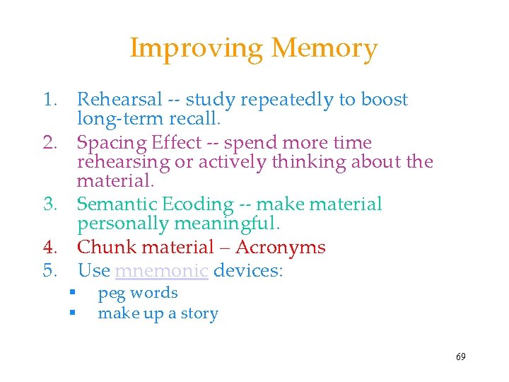 Improving Memory 1. Rehearsal -- study repeatedly to boost long-term recall. 2. Spacing Effect