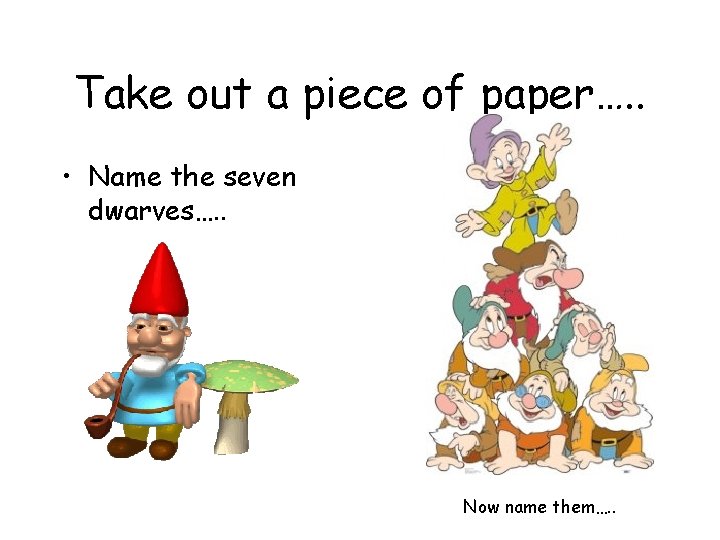 Take out a piece of paper…. . • Name the seven dwarves…. . Now
