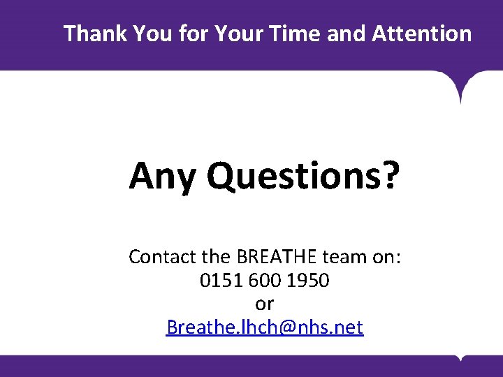 Thank You for Your Time and Attention Any Questions? Contact the BREATHE team on: