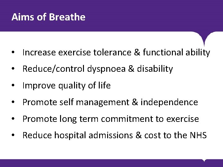 Aims of Breathe • Increase exercise tolerance & functional ability • Reduce/control dyspnoea &