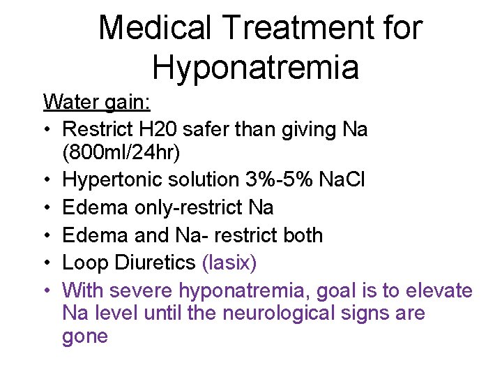 Medical Treatment for Hyponatremia Water gain: • Restrict H 20 safer than giving Na