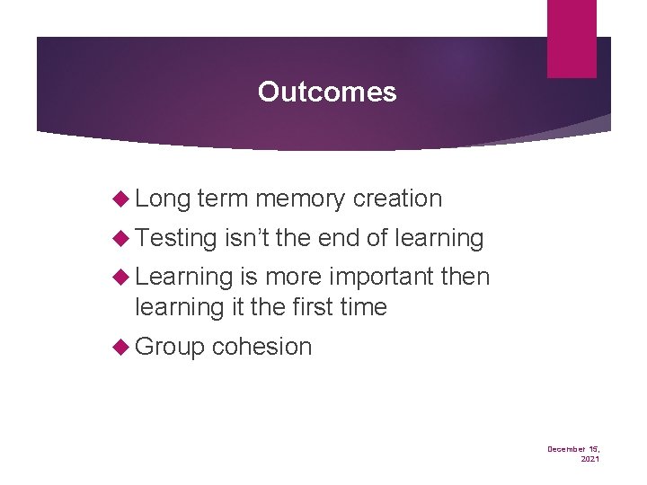 Outcomes Long term memory creation Testing isn’t the end of learning Learning is more