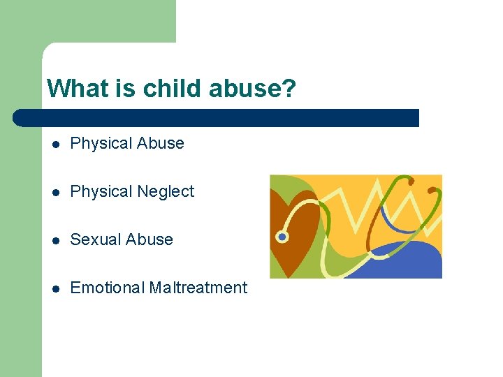 What is child abuse? l Physical Abuse l Physical Neglect l Sexual Abuse l