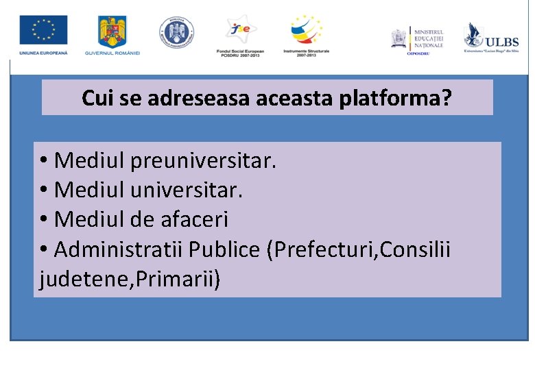 Cui se adreseasa aceasta platforma? • Mediul preuniversitar. • Mediul de afaceri • Administratii