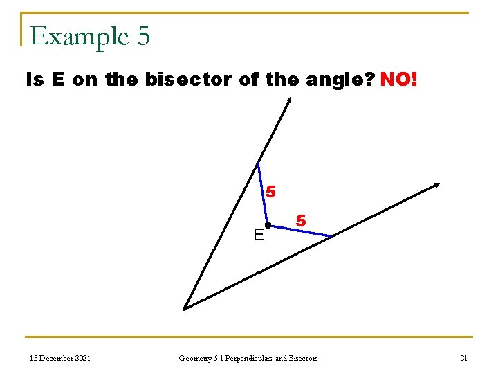 Example 5 Is E on the bisector of the angle? NO! 5 E 15