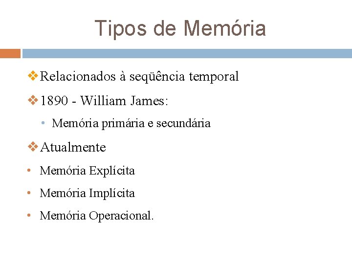 Tipos de Memória v. Relacionados à seqüência temporal v 1890 - William James: •