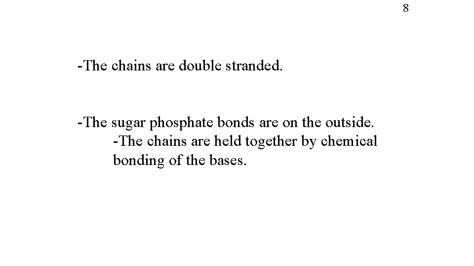 8 -The chains are double stranded. -The sugar phosphate bonds are on the outside.