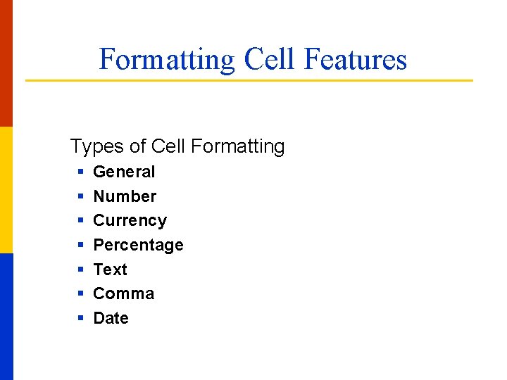 Formatting Cell Features Types of Cell Formatting § § § § General Number Currency