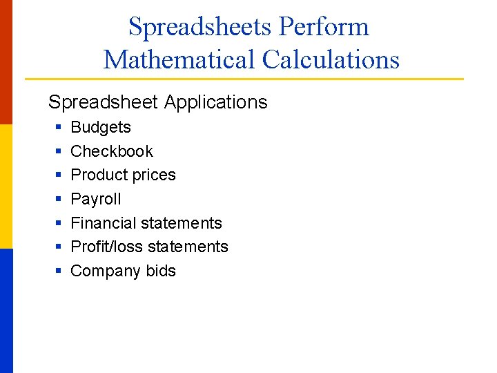 Spreadsheets Perform Mathematical Calculations Spreadsheet Applications § § § § Budgets Checkbook Product prices