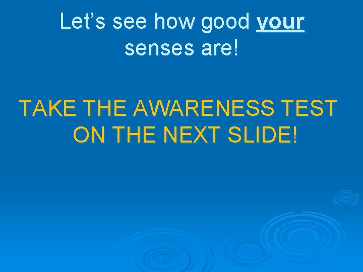 Let’s see how good your senses are! TAKE THE AWARENESS TEST ON THE NEXT