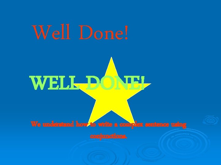 Well Done! WELL DONE! We understand how to write a complex sentence using conjunctions.