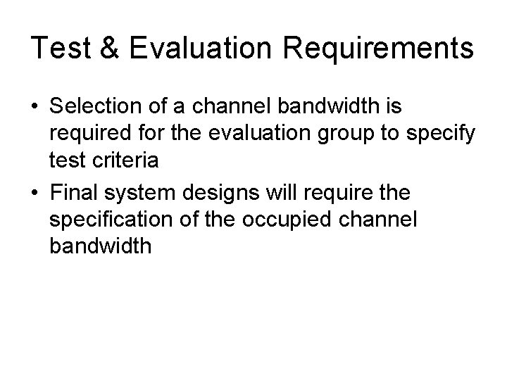 Test & Evaluation Requirements • Selection of a channel bandwidth is required for the