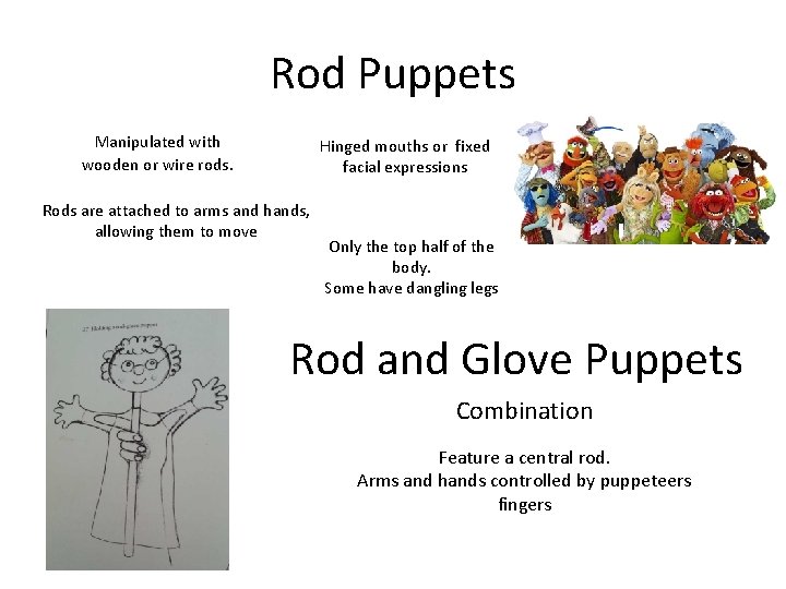 Rod Puppets Manipulated with wooden or wire rods. Hinged mouths or fixed facial expressions