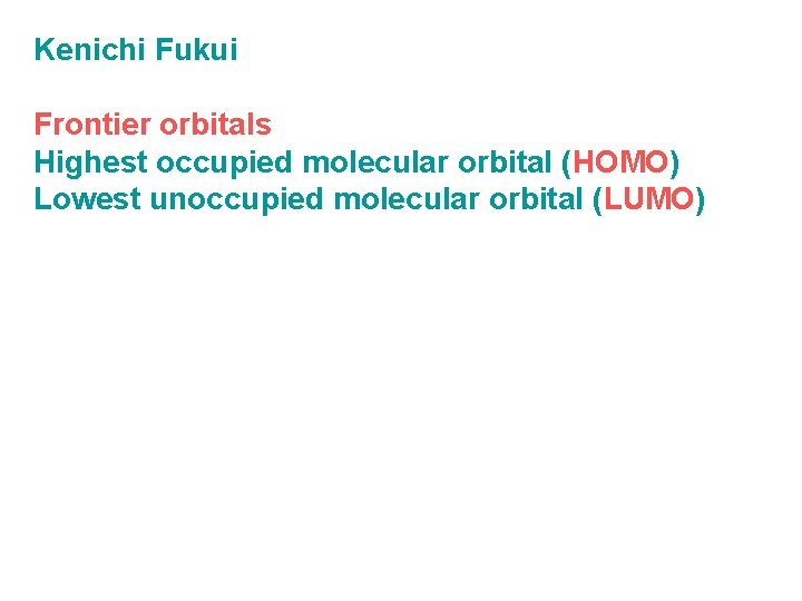 Kenichi Fukui Frontier orbitals Highest occupied molecular orbital (HOMO) Lowest unoccupied molecular orbital (LUMO) Kenichi Fukui Frontier orbitals Highest occupied molecular orbital (HOMO) Lowest unoccupied molecular orbital (LUMO)