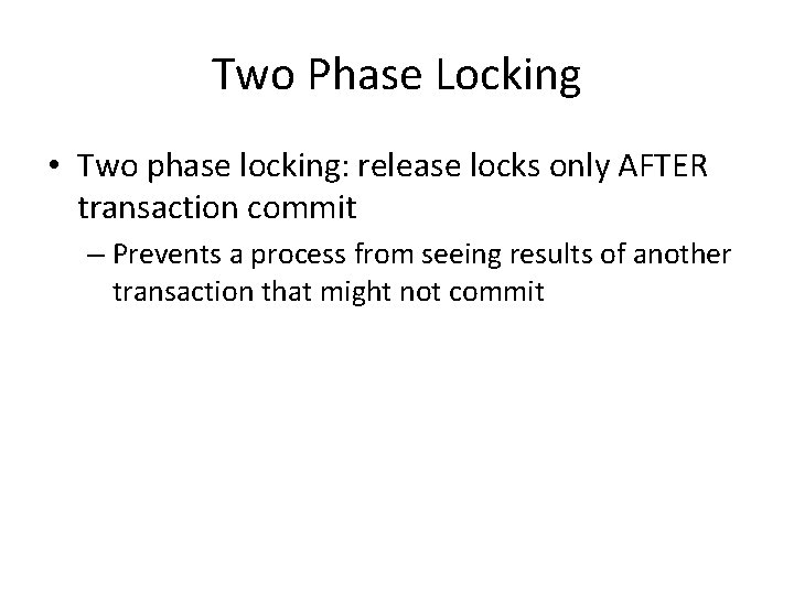 Two Phase Locking • Two phase locking: release locks only AFTER transaction commit –